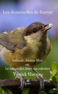 Patrick Harnay - Les demoiselles de finesse - Solitude, femme Libre ou Le temps des âmes succulentes.