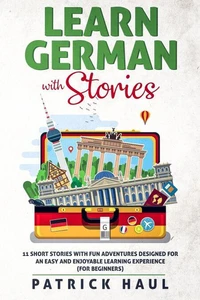 Learn German with Stories: 11 Short Stories with Fun Adventures Designed for an Easy and Enjoyable Learning Experience (for Beginners)