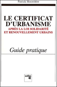 Le Certificat D'Urbanisme. Apres La Loi Solidarite Et Renouvellement Urbains, Guide Pratique