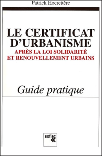 Patrick Hocreitère - Le Certificat D'Urbanisme. Apres La Loi Solidarite Et Renouvellement Urbains, Guide Pratique.