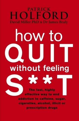 How To Quit Without Feeling S**T. The fast, highly effective way to end addiction to caffeine, sugar, cigarettes, alcohol, illicit or prescription drugs