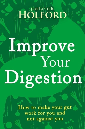 Improve Your Digestion. How to make your gut work for you and not against you