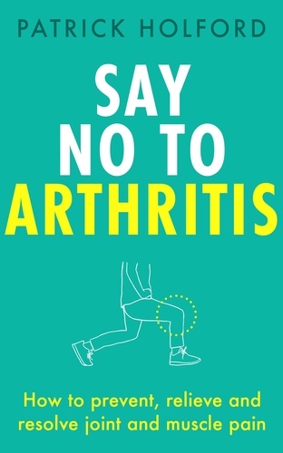 Say No To Arthritis. The proven drug-free guide to preventing and relieving arthritis