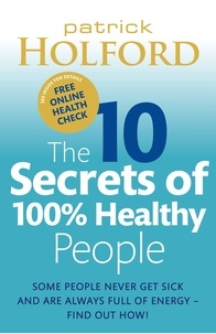 Patrick Holford - The 10 Secrets Of 100% Healthy People - Some people never get sick and are always full of energy - find out how!.