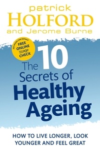 Patrick Holford et Jerome Burne - The 10 Secrets Of Healthy Ageing - How to live longer, look younger and feel great.