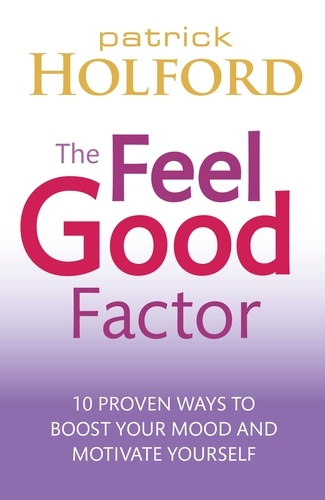 The Feel Good Factor. 10 proven ways to boost your mood and motivate yourself