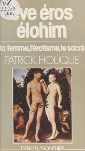 Patrick Houque - Eve, Éros, Élohim - La femme, l'érotisme, le sacré.