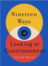 Patrick House - Nineteen Ways of Looking at Consciousness - Our leading theories of how your brain really works.