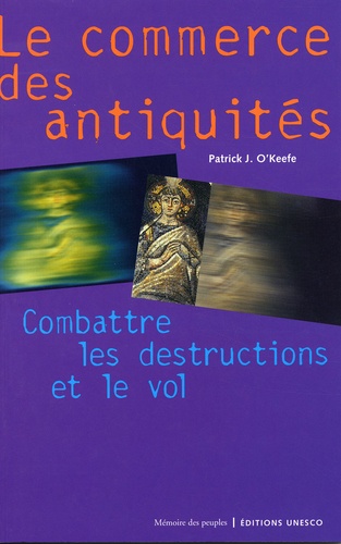 Patrick-J O'Keefe - Le Commerce Des Antiquites. Combattre Les Destructions Et Le Vol.