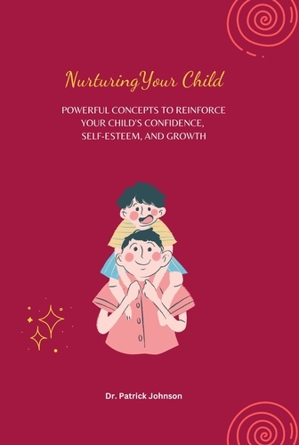  Patrick Johnson - Nurturing Your Child - Powerful Concepts to Reinforce Your Child's Confidence, Self-esteem, and Growth.