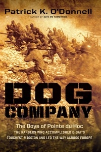 Patrick K. O'Donnell - Dog Company - The Boys of Pointe du Hoc -- the Rangers Who Accomplished D-Day's Toughest Mission and Led the Way across Europe.