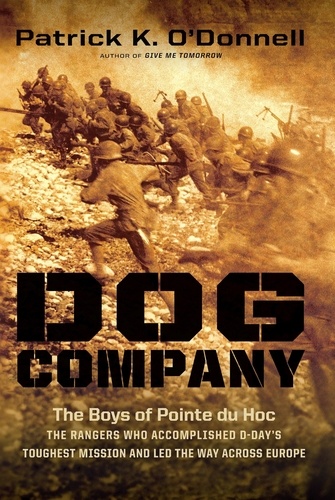 Dog Company. The Boys of Pointe du Hoc -- the Rangers Who Accomplished D-Day's Toughest Mission and Led the Way across Europe