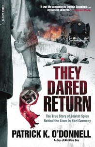 Patrick K. O'Donnell - They Dared Return - The True Story of Jewish Spies Behind the Lines in Nazi Germany.