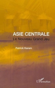 Patrick Karam - Asie Centrale : Le Nouveau Grand Jeu. - L'après-11 septembre.