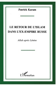 Patrick Karam - Le retour de l'Islam dans l'ex-empire russe - Allah après Lénine.