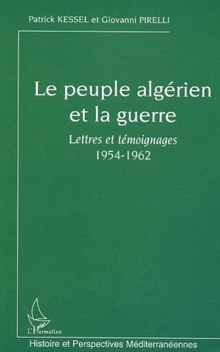 Patrick Kessel et Giovanni Pirelli - Le peuple algérien et la guerre - Lettres et témoignages 1954-1962.