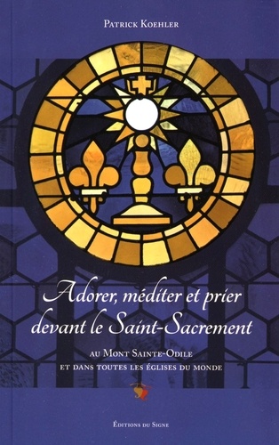 Patrick Koehler - Adorer, méditer et prier devant le Saint-Sacrement au Mont Sainte-Odile et dans toutes les églises du monde.