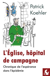 Patrick Koehler - L’Eglise, hôpital de campagne - Chronique de l'espérance dans l'épidémie.