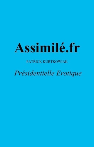 PATRICK KURTKOWIAK - Assimilé.fr - Présidentielle Erotique.