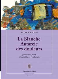 Patrick Laupin - La blanche autarcie des douleurs journal de bord - L'indicible et l'exdicible.