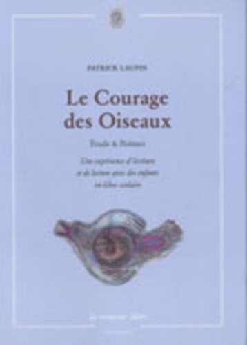 Patrick Laupin - Le Courage des Oiseaux - Etudes & Poèmes, une expérience d'écriture et de lecture avec des enfants en échec scolaire.