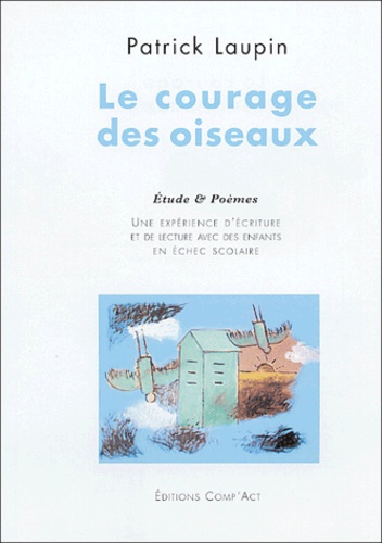 Patrick Laupin - Le courage des oiseaux - Une expérience de lecture et d'écriture avec des enfants en échec scolaire.