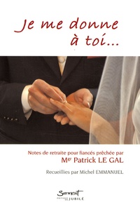 Patrick Le Gal et Michel Emmanuel - Je me donne à toi... - Notes de retraite pour fiancés.