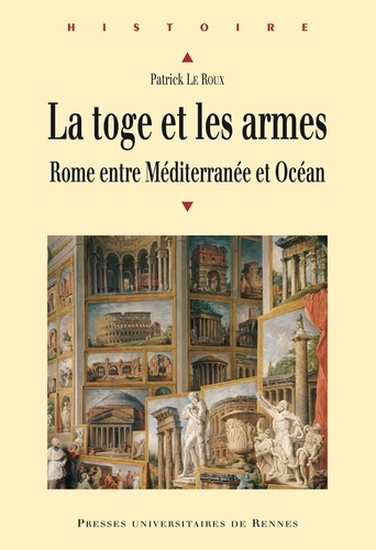 Patrick Le Roux - La toge et les armes - Rome entre Méditerranée et Océan.