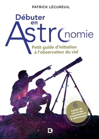 Patrick Lécureuil - Débuter en astronomie - Petit guide d'initiation à l'observation du ciel.