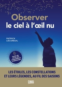 Patrick Lécureuil - Observer le ciel à l'oeil nu - Les étoiles, les constellations et leurs légendes au fil des saisons.