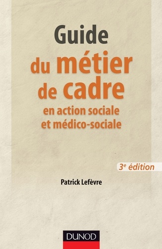Patrick Lefèvre - Guide du métier de cadre et responsable en action sociale et médico-sociale - 3e éd..