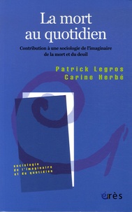Patrick Legros et Carine Herbé - La mort au quotidien - Contribution à une sociologie de l'imaginaire de la mort et du deuil.