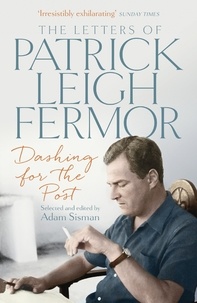 Patrick Leigh Fermor et Adam Sisman - Dashing for the Post - The Letters of Patrick Leigh Fermor.