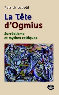 Patrick Lepetit - La tête d'Ogmius - Surréalisme et mythes celtiques.