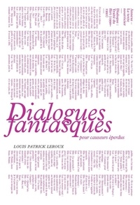 Patrick Leroux - Dialogues fantasques pour causeurs eperdus.