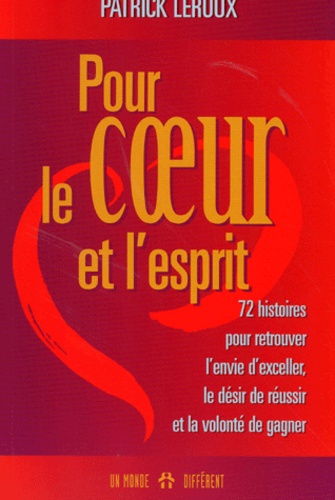 Patrick Leroux - Pour Le Coeur Et L'Esprit. 72 Histoires Pour Retrouver L'Envie D'Exceller, Le Desir De Reussir Et La Volonte De Gagner.
