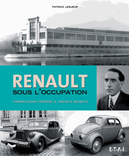 Patrick Lesueur - Renault sous l'Occupation - Fabrications forcées & projets secrets.