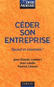 Patrick Lheure et Jean-Claude Lambert - Ceder Son Entreprise. Quand Et Comment ?.
