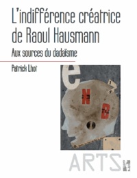 Patrick Lhot - L'indifférence créative de Raoul Hausmann - Aux sources du dadaïsme.
