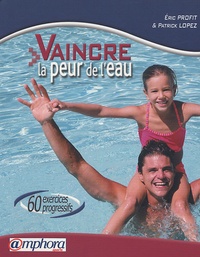 Patrick Lopez et Eric Profit - Vaincre la peur de l'eau - 60 exercices progressifs.