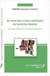 Patrick Lossongo Lossiyo - Au coeur des erreurs politiques du maréchal Mobutu - Héritages, inspirations et dérives d'aujourd'hui.