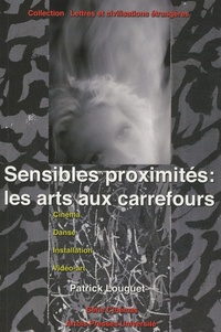 Patrick Louguet - Sensibles proximités : les arts aux carrefours - Cinéma, danse, installation, vidéo-art.