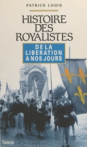 Patrick Louis - Histoire des royalistes - De la Libération à nos jours.