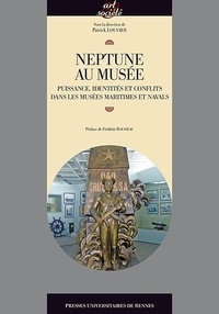 Patrick Louvier - Neptune au musée - Puissance, identités et conflits dans les musées maritimes et navals.