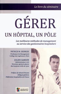 Patrick M. Georges et Julien Samson - Gérer un hôpital, un pôle - Les meileures méthodes de management au service des gestionnaires hospitaliers.
