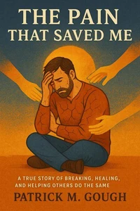 The Pain That Saved Me; A True Story Of Breaking, Healing, And Helping Others Do The Same