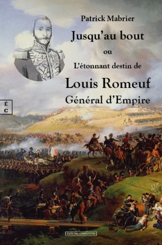 Patrick Mabrier - Jusqu'au bout - Ou l'étonnant destin de Louis Romeuf, Général d'Empire.