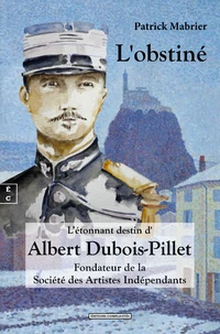 L'obstine ou l'étonnant destin d'Albert Dubois-Pillet : fondateur de la Société des Artistes indépendants