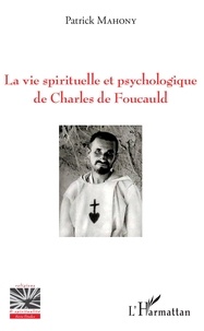 Patrick Mahony - La vie spirituelle et psychologique de Charles de Foucauld.