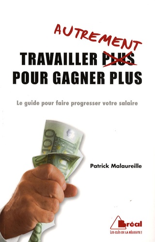 Patrick Malaureille - Travailler autrement pour gagner plus - Le guide pour faire progresser votre salaire.